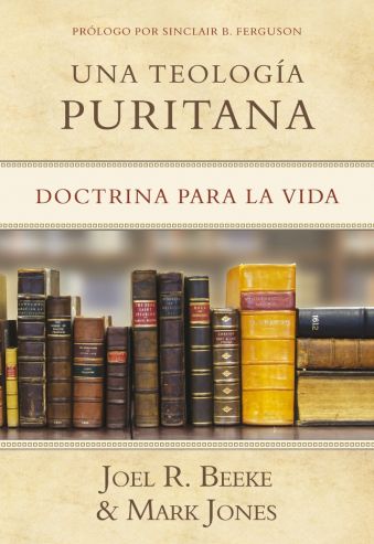 Una Teología Puritana. Doctrina para la Vida