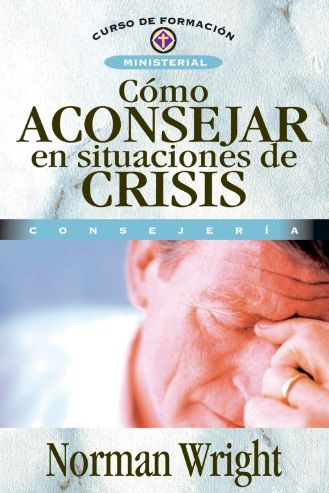 Cómo Aconsejar En Situaciones De Crisis (Curso De Formacion Ministerial: Consejeria)